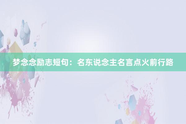 梦念念励志短句:名东说念主名言点火前行路
